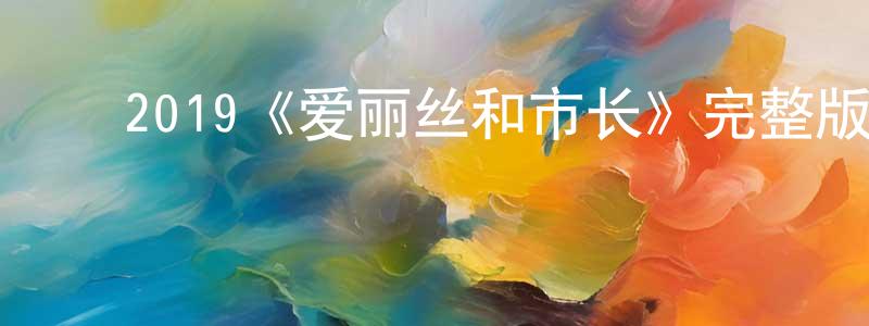 陈希刚发布2019《爱丽丝和市长》完整版电影/在线观看/百度云-美剧天堂